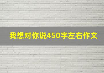 我想对你说450字左右作文