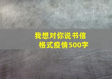 我想对你说书信格式疫情500字