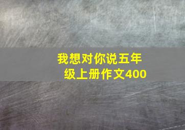 我想对你说五年级上册作文400