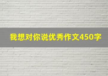 我想对你说优秀作文450字