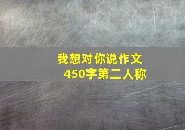 我想对你说作文450字第二人称