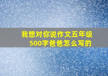 我想对你说作文五年级500字爸爸怎么写的