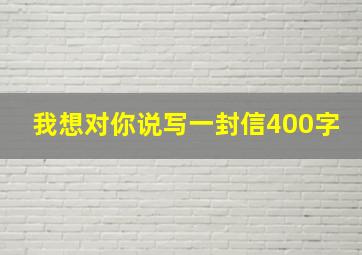 我想对你说写一封信400字