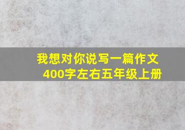 我想对你说写一篇作文400字左右五年级上册