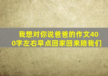 我想对你说爸爸的作文400字左右早点回家回来陪我们