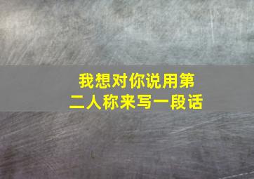 我想对你说用第二人称来写一段话