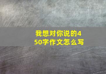 我想对你说的450字作文怎么写