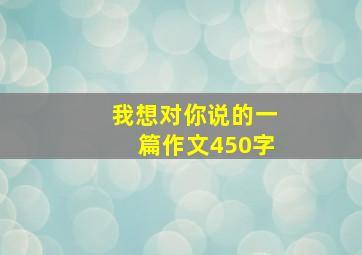 我想对你说的一篇作文450字