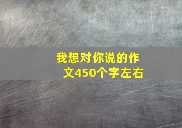 我想对你说的作文450个字左右