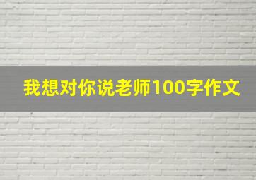 我想对你说老师100字作文