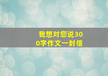 我想对您说300字作文一封信