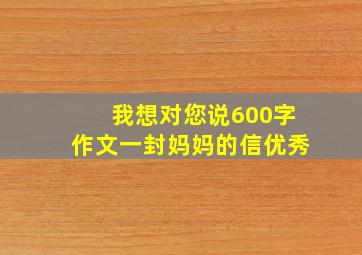 我想对您说600字作文一封妈妈的信优秀