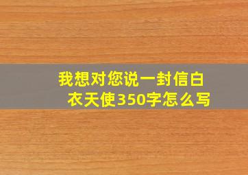 我想对您说一封信白衣天使350字怎么写