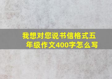 我想对您说书信格式五年级作文400字怎么写