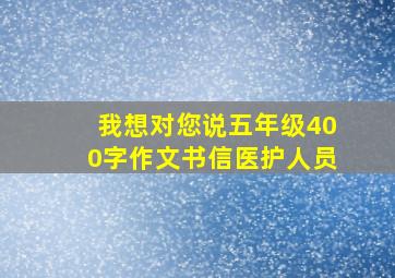 我想对您说五年级400字作文书信医护人员