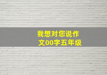 我想对您说作文00字五年级