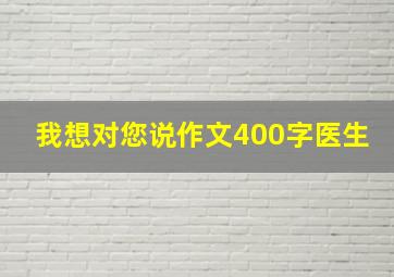 我想对您说作文400字医生