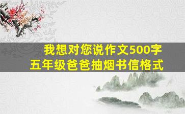 我想对您说作文500字五年级爸爸抽烟书信格式