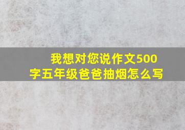 我想对您说作文500字五年级爸爸抽烟怎么写