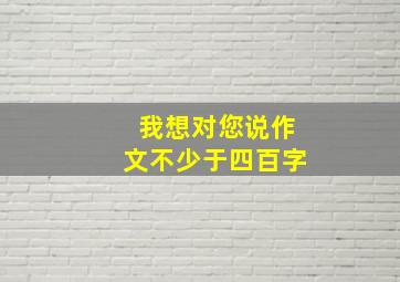 我想对您说作文不少于四百字