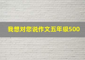 我想对您说作文五年级500