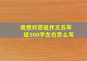 我想对您说作文五年级500字左右怎么写