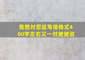 我想对您说写信格式400字左右又一对姥姥说