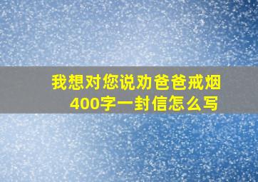 我想对您说劝爸爸戒烟400字一封信怎么写