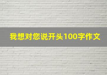 我想对您说开头100字作文