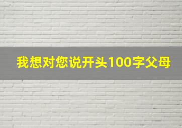 我想对您说开头100字父母