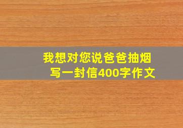 我想对您说爸爸抽烟写一封信400字作文