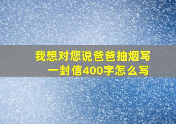 我想对您说爸爸抽烟写一封信400字怎么写