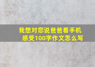 我想对您说爸爸看手机感受100字作文怎么写