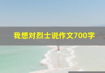 我想对烈士说作文700字