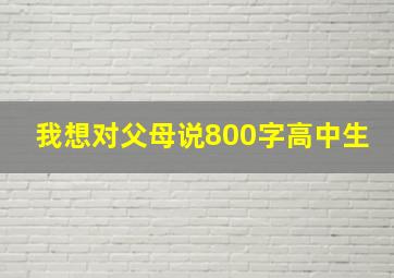 我想对父母说800字高中生