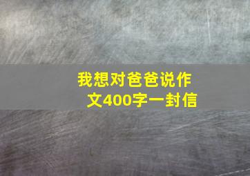 我想对爸爸说作文400字一封信