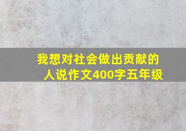 我想对社会做出贡献的人说作文400字五年级