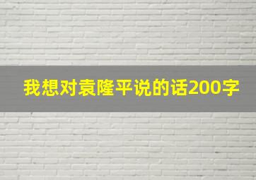 我想对袁隆平说的话200字