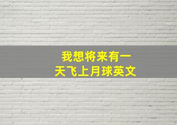 我想将来有一天飞上月球英文