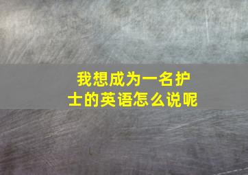 我想成为一名护士的英语怎么说呢