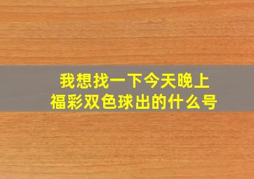 我想找一下今天晚上福彩双色球出的什么号