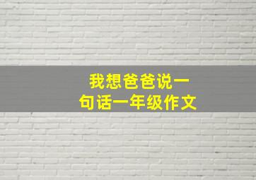 我想爸爸说一句话一年级作文