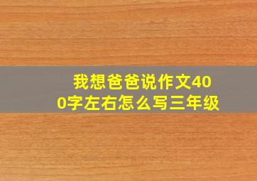 我想爸爸说作文400字左右怎么写三年级