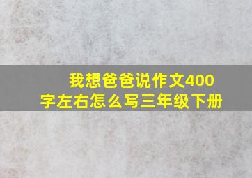 我想爸爸说作文400字左右怎么写三年级下册