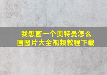 我想画一个奥特曼怎么画图片大全视频教程下载