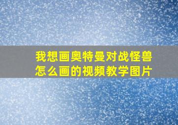 我想画奥特曼对战怪兽怎么画的视频教学图片