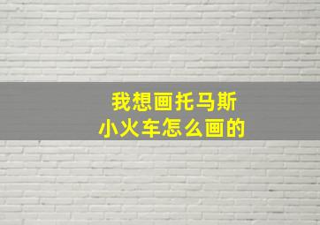 我想画托马斯小火车怎么画的