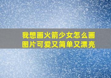 我想画火箭少女怎么画图片可爱又简单又漂亮