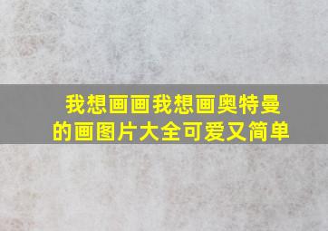 我想画画我想画奥特曼的画图片大全可爱又简单