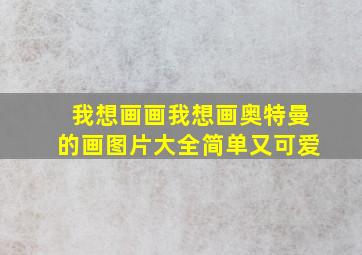 我想画画我想画奥特曼的画图片大全简单又可爱